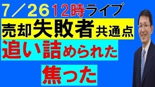 7月26日　12時　ライブ配信　テーマ　売却失敗原因　追い詰められた・焦った