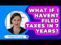 What If I Havent Filed Taxes in 7 Years? - CountyOffice.org