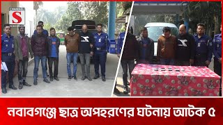 নবাবগঞ্জে মুক্তিপনের লোভে স্কুলছাত্রকে অপহরণ,আটক ৫ | Nawabganj | Channel S News