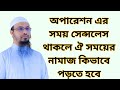 অপারেশন এর সময় সেন্সলেস থাকলে ঐ সময়ের নামাজ কিভাবে পড়তে হবে