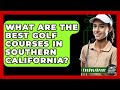 What Are the Best Golf Courses in Southern California? - The Golf Xpert