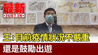 王國材：目前疫情狀況不嚴重  還是鼓勵出遊【最新快訊】