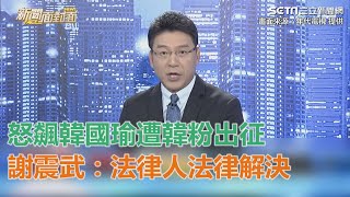 《新聞面對面》怒飆韓國瑜遭韓粉出征！謝震武問心無愧「法律人法律解決」｜三立新聞網SETN.com