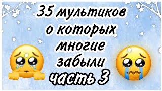 😭} 35 мультиков, о котрых все забыли // 3 ЧАСТЬ || ...поностальгируем?...