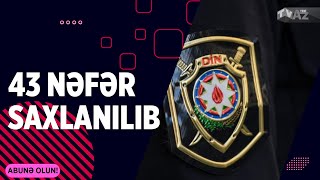 ÖTƏN GÜN CİNAYƏT TÖRƏTMƏKDƏ ŞÜBHƏLİ BİLİNƏN 43 NƏFƏR SAXLANILIB