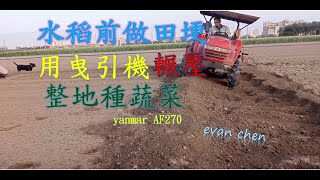 曳引機壓田埂整地種蔬菜 yanmar AF 270