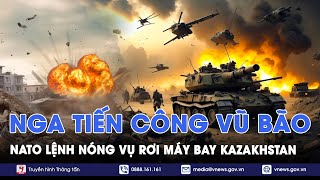 ĐIỂM TIN NÓNG 27/12:Nga tiến công vũ bão,áp đảo Kherson;NATO lệnh nóng sau vụ rơi máy bay Kazakhstan