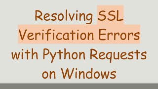 Resolving SSL Verification Errors with Python Requests on Windows
