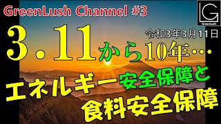 3 11から10年、エネルギー安全保障と食料安全保障【GreenLush Channel#3 2021.03.11】