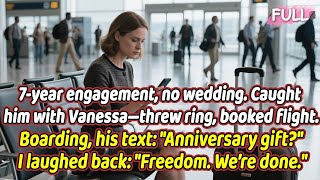 7-year engagement, no wedding. Caught him with Vanessa—threw ring, booked flight. Boarding...