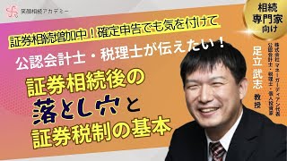 確定申告でも気を付けて！公認会計士・税理士が伝えたい 証券相続後の落とし穴と証券税制の基本 - 足立武志 教授 #笑顔相続アカデミー