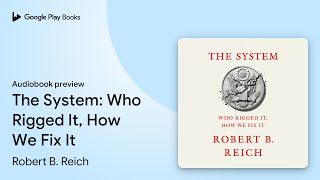 The System: Who Rigged It, How We Fix It by Robert B. Reich · Audiobook preview