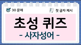 초성퀴즈 (사자성어 1탄 / 30문제 / 첫 글자 제시 )