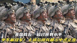 中东解放军！卡塔尔阅兵展示中式正步