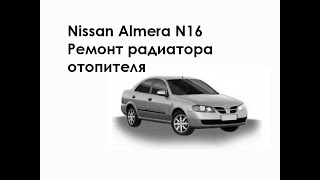 Nissan Almera N16. Ремонт радиатора отопителя.