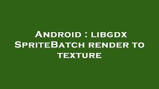 Android : libgdx SpriteBatch render to texture