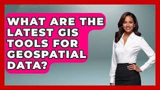 What Are The Latest GIS Tools For Geospatial Data? - The Student Atlas