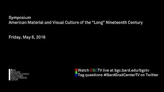 [Session One] Symposium—American Material and Visual Culture of the “Long” Nineteenth Century