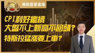 【美股富豪】CPI利好继续，大盘不上新高不回头？特斯拉猛涨要上车？