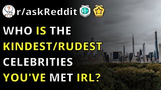 Who Is The Kindest/rudest Celebrities You've Met IRL? R/askReddit