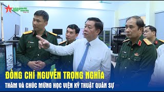 Đồng chí Nguyễn Trọng Nghĩa thăm và chúc mừng Học viện Kỹ thuật Quân sự