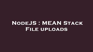 NodeJS : MEAN Stack File uploads