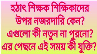 হঠাৎ শিক্ষক শিক্ষিকাদেরউপর নজরদারি কেন?এগুলো কী নতুন না পুরনো?এর পেছনে এই সময় কী যুক্তি?