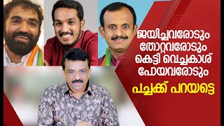 ജയിച്ചവരോടും തോറ്റവരോടും കെട്ടി വെച്ചകാശ് പോയവരോടും പച്ചക്ക് പറയട്ടെ  !