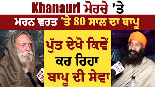 Khanauri ਮੋਰਚੇ 'ਤੇ ਮਰਨ ਵਰਤ 'ਤੇ 80 ਸਾਲ ਦਾ ਬਾਪੂ, ਪੁੱਤ ਦੇਖੋ ਕਿਵੇਂ ਕਰ ਰਿਹਾ ਬਾਪੂ ਦੀ ਸੇਵਾ