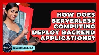How Does Serverless Computing Deploy Backend Applications? - Server Logic Simplified