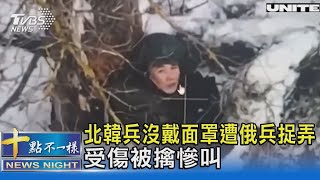 北韓兵沒戴面罩遭俄兵捉弄 受傷被擒慘叫｜十點不一樣20250204 @TVBSNEWS02