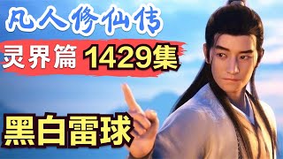 【凡人修仙传】灵界篇：1429集 黑白雷球      凡人修仙传剧情讲解 凡人修仙分析 凡人修仙传原著小说解析 凡人修仙传小说解读