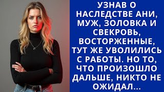 УЗНАВ О НАСЛЕДСТВЕ АНИ, МУЖ, ЗОЛОВКА И СВЕКРОВЬ ТУТ ЖЕ УВОЛИЛИСЬ С РАБОТЫ.