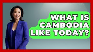 What Is Cambodia Like Today? - Exploring Southeast Asia