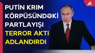 Putin: “Krım körpüsündəki partlayışı Ukrayna xüsusi xidmət orqanları təşkil edib” - APA TV