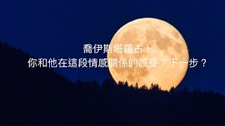 喬伊斯塔羅占卜🔮你和他在這段情感關係的感受？下一步？發展建議？（不限性別/不限狀態/曖昧/斷聯/分手）