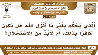 [475 -521] هل الذي يحكم بغير ما أنزل الله يكون كافرا بذلك؟ - الشيخ صالح الفوزان