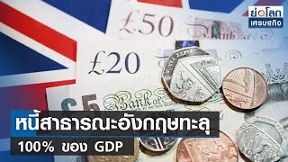 หนี้สาธารณะอังกฤษทะลุ 100% ของ GDP | ย่อโลกเศรษฐกิจ 22 มิ.ย.66