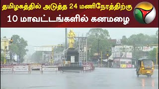 தமிழகத்தில் அடுத்த 24 மணிநேரத்திற்கு 10 மாவட்டங்களில் கனமழை