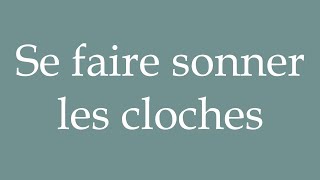 How to Pronounce ''Se faire sonner les cloches'' (To have the bells rung) Correctly in French