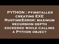 PYTHON : pyinstaller creating EXE RuntimeError: maximum recursion depth exceeded while calling a Pyt