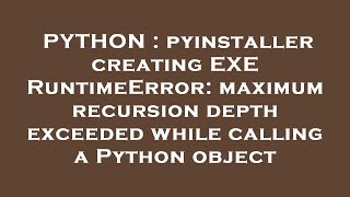 PYTHON : pyinstaller creating EXE RuntimeError: maximum recursion depth exceeded while calling a Pyt