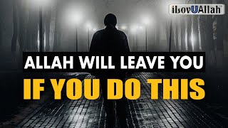 ALLAH WILL LEAVE YOU IF YOU DO THIS