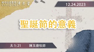 2023-12-24  聖誕節主日崇拜   《 聖誕節的意義 》  太 1: 21  陳玉捷牧師