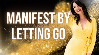 Manifest by Letting Go (Powerful!)