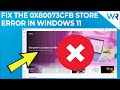 How to fix the 0x80073CFB Microsoft Store Windows 11 error