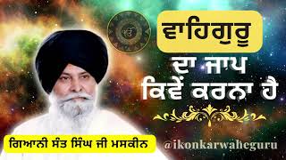 ਵਾਹਿਗੁਰੂ ਦਾ ਜਾਪ ਕਿਵੇਂ ਕਰਨਾ ਹੈ - ਗਿਆਨੀ ਸੰਤ ਸਿੰਘ ਜੀ ਮਸਕੀਨ #maskeenji #gurbani #waheguru