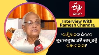 Interview With Ramesh Chandra:‘ପାଣ୍ଡିଆନଙ୍କ ଭିତରେ ମୁଖ୍ୟମନ୍ତ୍ରୀଙ୍କ ଛବି ଦେଖିଛନ୍ତି ଗଞ୍ଜାମବାସୀ’|VKPandian