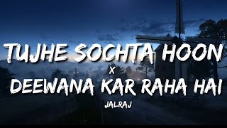 Tujhe Sochta Hoon x Deewana Kar Raha Hai (Lyrics) - JalRaj