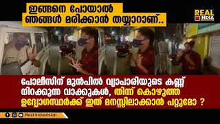 ഇങ്ങനെ പോയാൽ ഞങ്ങൾ മരിക്കാൻ തയ്യാറാണ്.. പോലീസിന് മുൻപിൽ വ്യാപാരിയുടെ കണ്ണ് നിറക്കുന്ന വാക്കുകൾ..